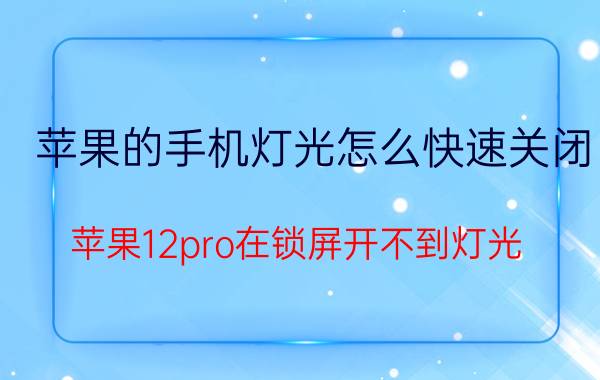 苹果的手机灯光怎么快速关闭 苹果12pro在锁屏开不到灯光？